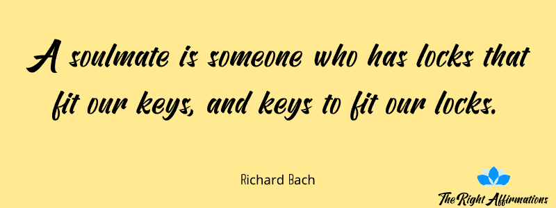 A soulmate is someone who has locks that fit our keys, and keys to fit our locks.