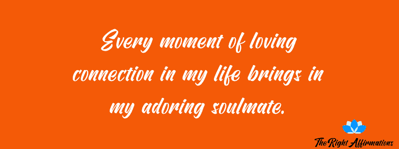 Every moment of loving connection in my life brings in my adoring soulmate.