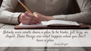 Nobody ever wrote down a plan to be broke, fat, lazy, or stupd