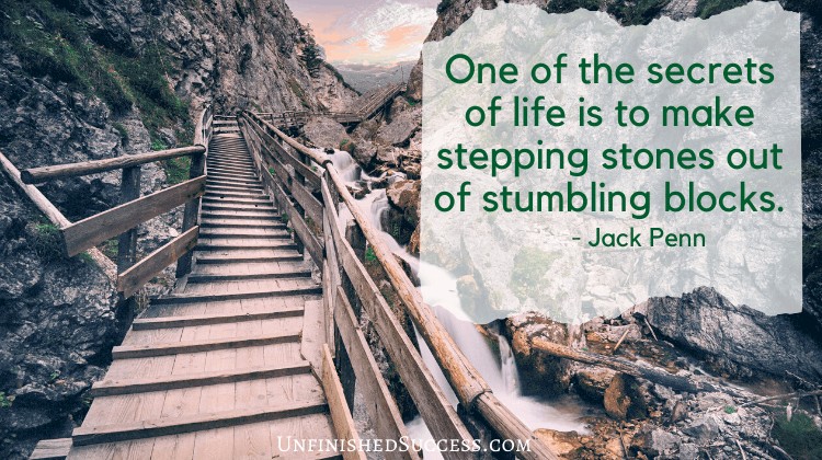 One of the secrets of life is to make stepping stones out of stumbling blocks