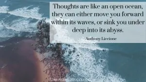 Thoughts are like an open ocean, they can either move you forward within its waves, or sink you under deep into its abyss
