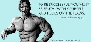 To be successful, however, you must be brutal with yourself and focus on the flaws