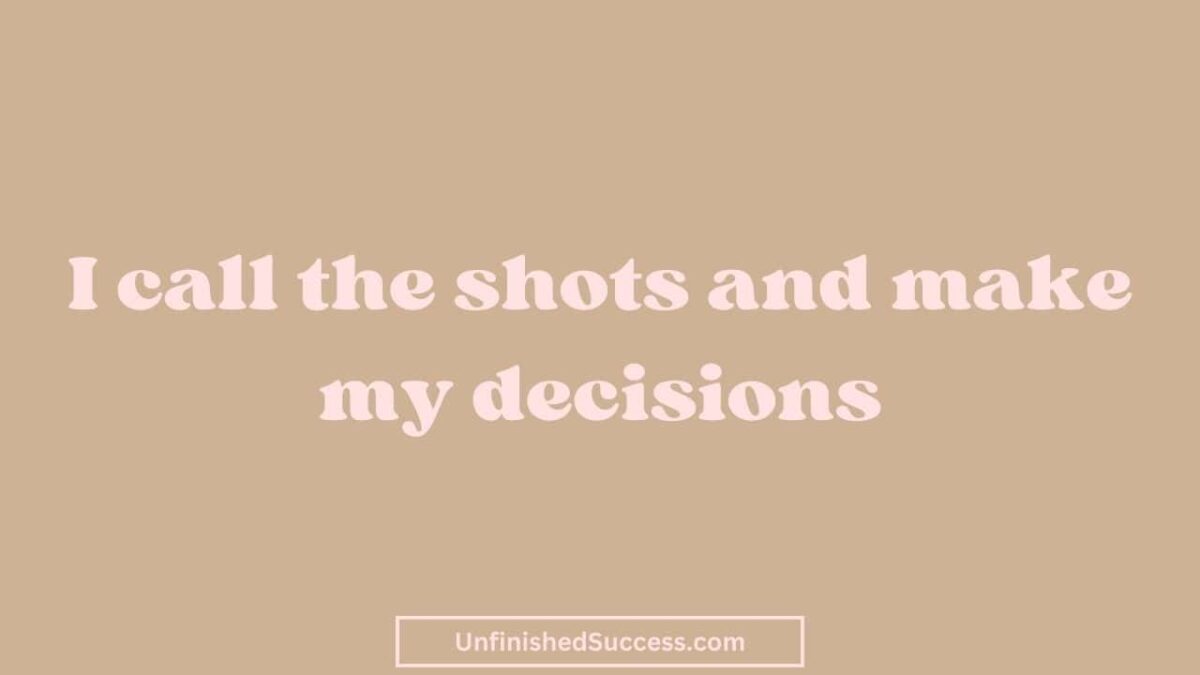 I call the shots and make my decisions.