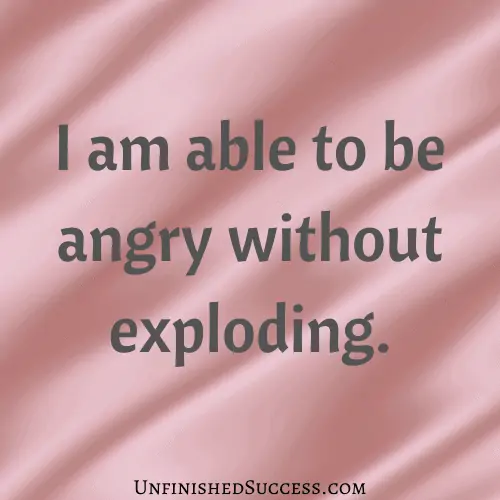 I am able to be angry without exploding.