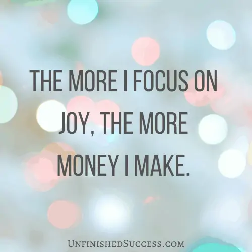 The more I focus on joy, the more money I make