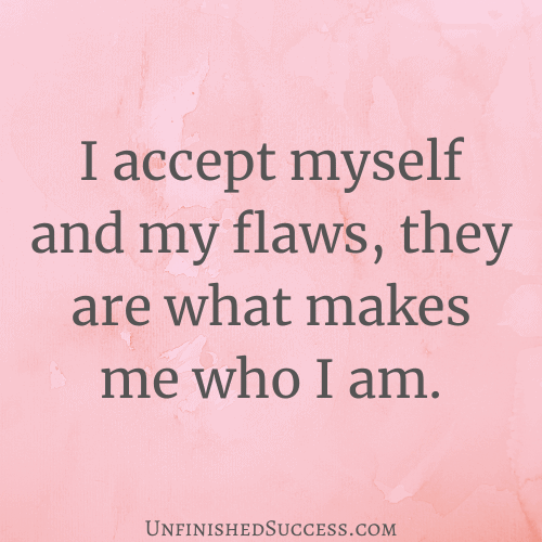 I accept myself and my flaws, they are what makes me who I am.
