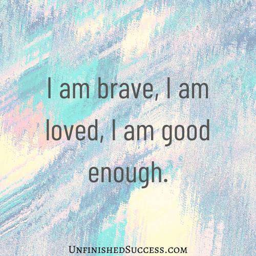 I am brave, I am loved, I am good enough.