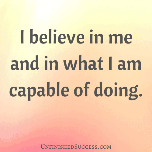 I believe in me and in what I am capable of doing.