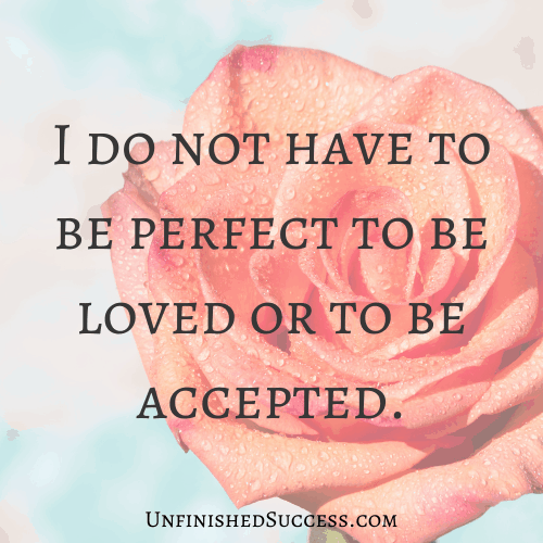 I do not have to be perfect to be loved or to be accepted. 