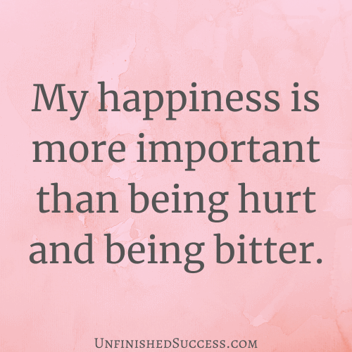 My happiness is more important than being hurt and being bitter.