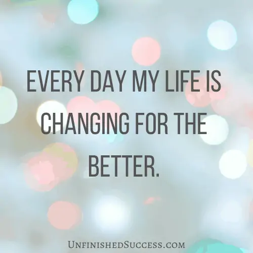 Every day my life is changing for the better. 