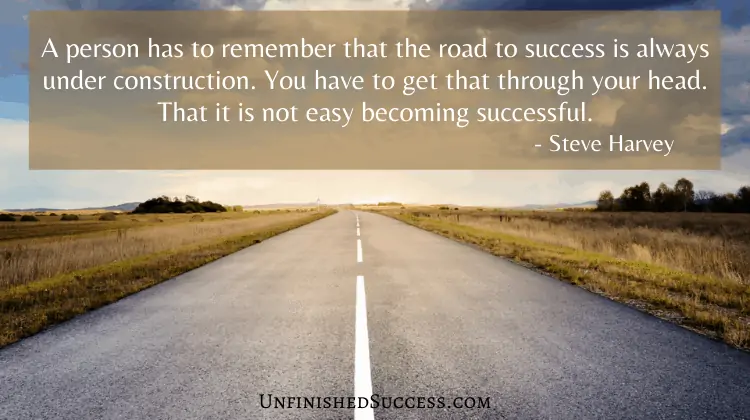 A person has to remember that the road to success is always under construction. You have to get that through your head. That it is not easy becoming successful