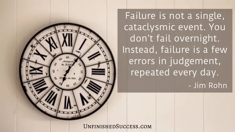 Failure is not a single, cataclysmic event. You don’t fail overnight. Instead, failure is a few errors in judgement, repeated every day