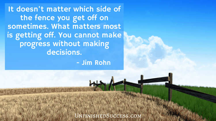 It doesn't matter which side of the fence you get off on sometimes. What matters most is getting off. You cannot make progress without making decisions