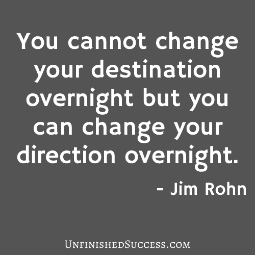 You cannot change your destination overnight but you can change your direction overnight