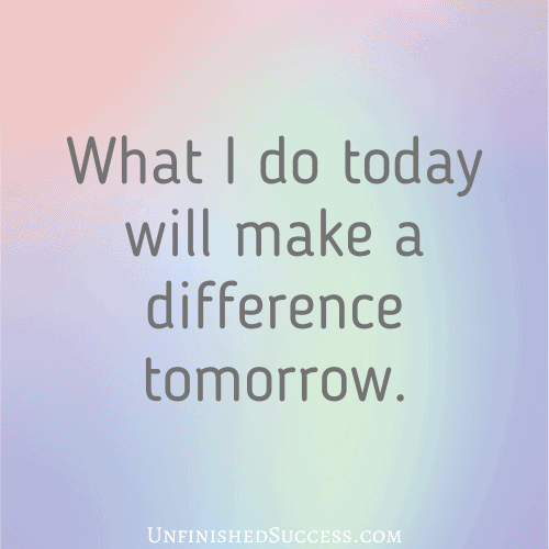What I do today will make a difference tomorrow.