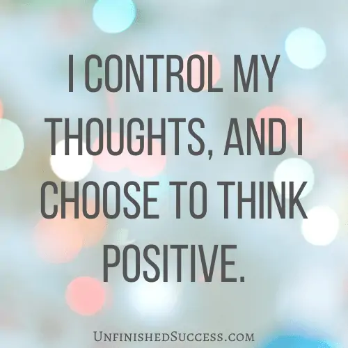 I control my thoughts, and I choose to think positive.