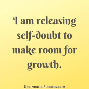 I am releasing self-doubt to make room for growth.