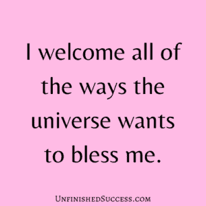 I welcome all of the ways the universe wants to bless me.