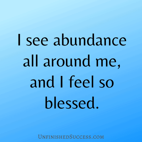  I see abundance all around me, and I feel so blessed.