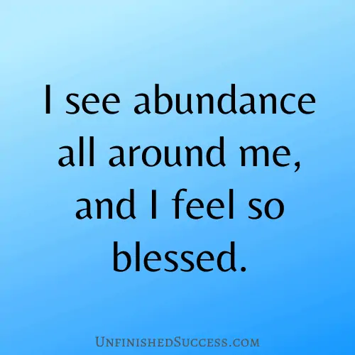  I see abundance all around me, and I feel so blessed.