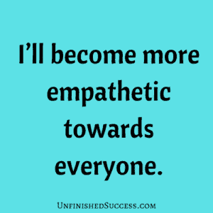 I’ll become more empathetic towards everyone.