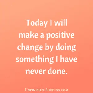Today I will make a positive change by doing something I have never done.
