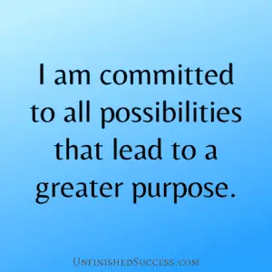 I am committed to all possibilities that lead to a greater purpose.