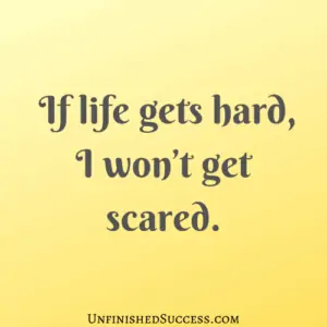 If life gets hard, I won’t get scared.