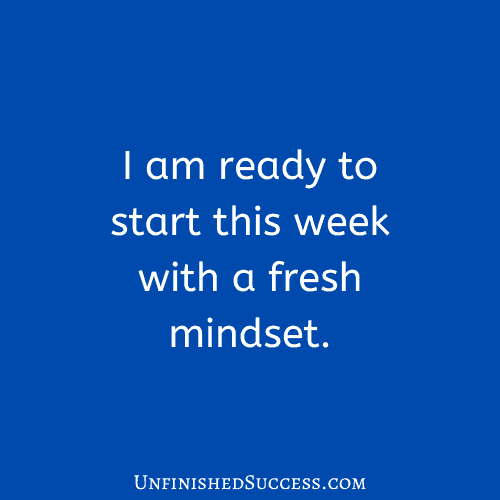 I am ready to start this week with a fresh mindset.