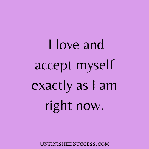 I love and accept myself exactly as I am right now.