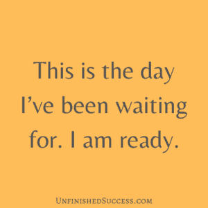 This is the day I've been waiting for. I am ready - Unfinished Success