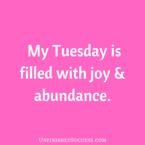 My Tuesday is filled with joy & abundance.