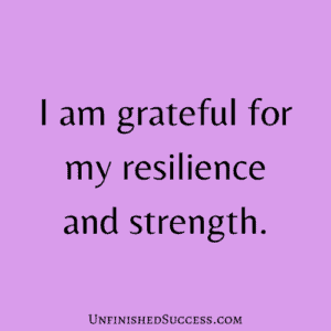 I am grateful for my resilience and strength.