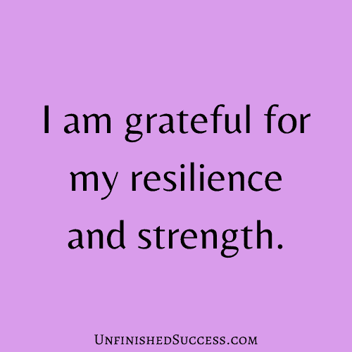I am grateful for my resilience and strength.