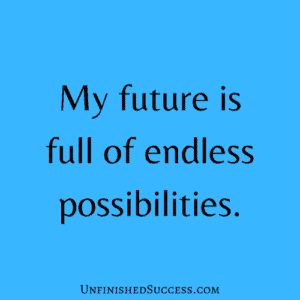 My future is full of endless possibilities.