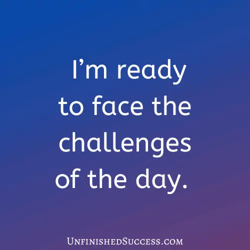I’m ready to face the challenges of the day.