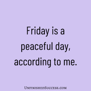 Friday is a peaceful day, according to me.