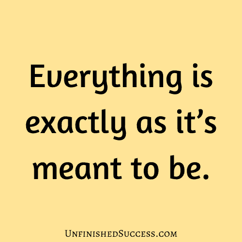 Everything is exactly as it’s meant to be.
