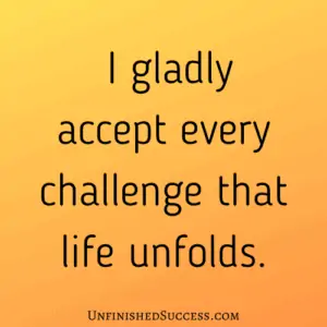 I gladly accept every challenge that life unfolds.