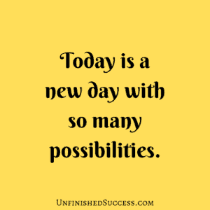 Today is a new day with so many possibilities.