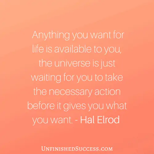 Anything you want for life is available to you, the universe is just waiting for you to take the necessary action before it gives you what you want.