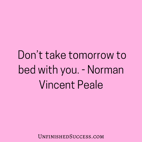 Don’t take tomorrow to bed with you.