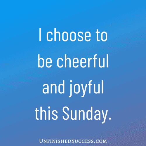 I choose to be cheerful and joyful this Sunday.