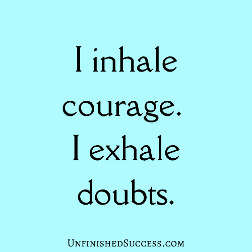 I inhale courage. I exhale doubts.