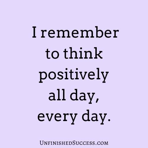  I remember to think positively all day, every day.