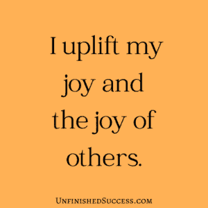 I uplift my joy and the joy of others.