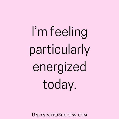 I’m feeling particularly energized today.