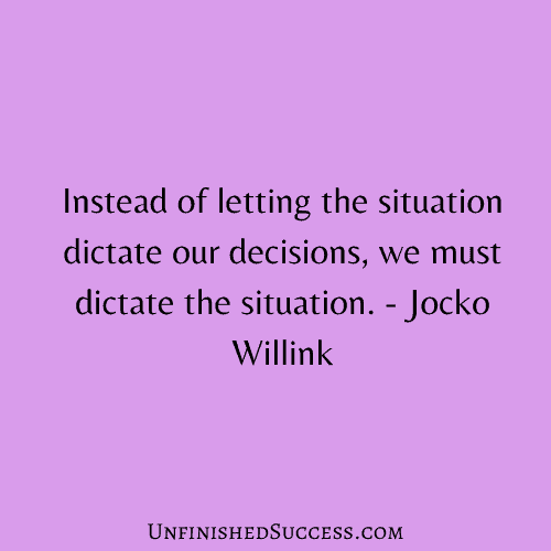 Instead of letting the situation dictate our decisions, we must dictate the situation.