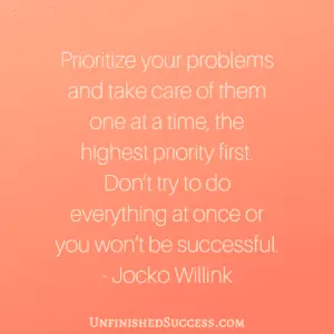 Prioritize your problems and take care of them one at a time, the highest priority first. Don’t try to do everything at once or you won’t be successful.